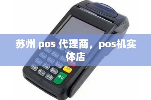 苏州 pos 代理商，pos机实体店