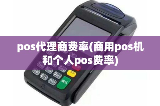 pos代理商费率(商用pos机和个人pos费率)