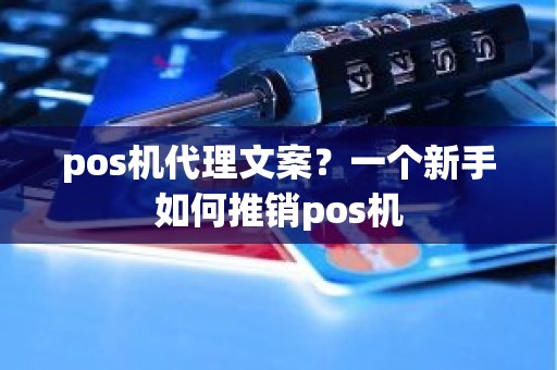 pos机代理文案？一个新手如何推销pos机