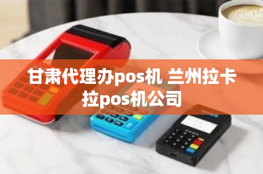 甘肃代理办pos机 兰州拉卡拉pos机公司