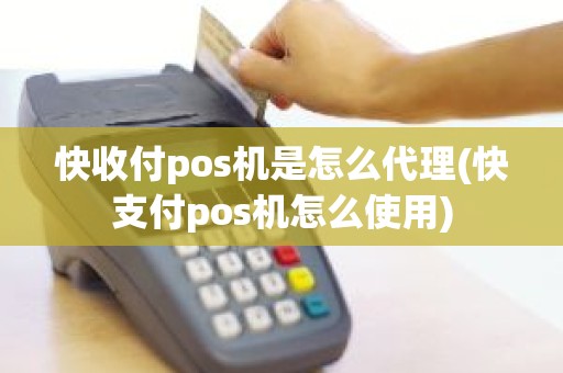 快收付pos机是怎么代理(快支付pos机怎么使用)