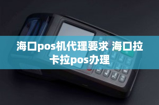 海口pos机代理要求 海口拉卡拉pos办理