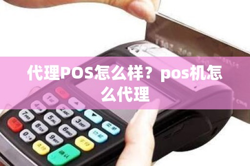 代理POS怎么样？pos机怎么代理