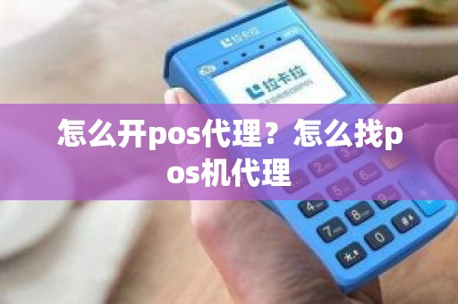 怎么开pos代理？怎么找pos机代理