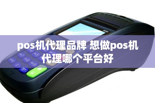 pos机代理品牌 想做pos机代理哪个平台好