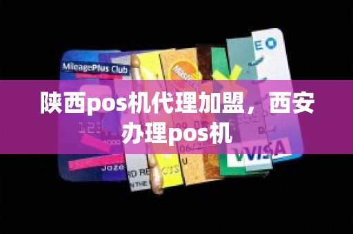 陕西pos机代理加盟，西安办理pos机