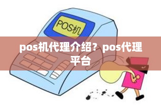 pos机代理介绍？pos代理平台