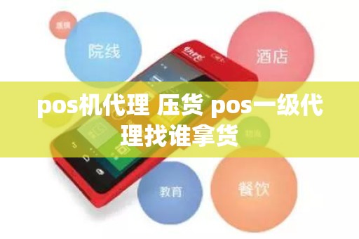 pos机代理 压货 pos一级代理找谁拿货