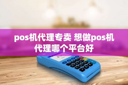 pos机代理专卖 想做pos机代理哪个平台好