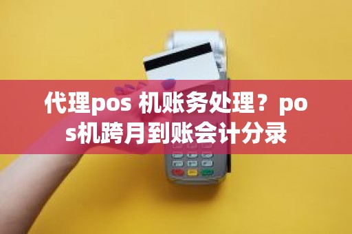 代理pos 机账务处理？pos机跨月到账会计分录