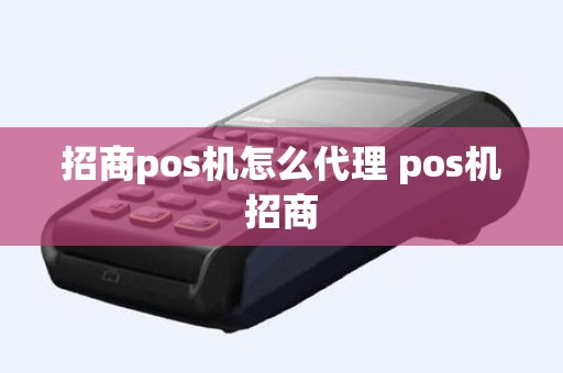 招商pos机怎么代理 pos机招商