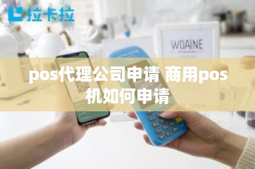 pos代理公司申请 商用pos机如何申请