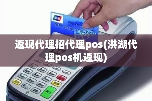 返现代理招代理pos(洪湖代理pos机返现)