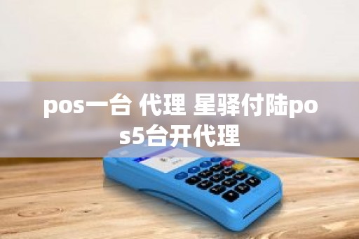 pos一台 代理 星驿付陆pos5台开代理