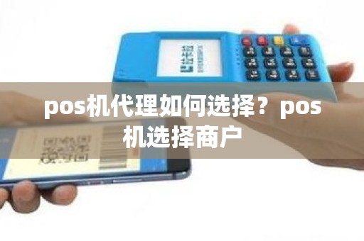 pos机代理如何选择？pos机选择商户