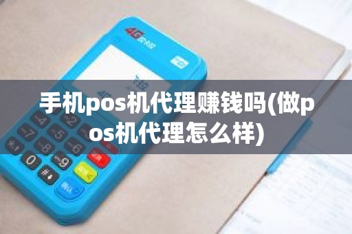 手机pos机代理赚钱吗(做pos机代理怎么样)