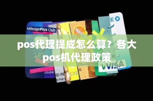 pos代理提成怎么算？各大pos机代理政策