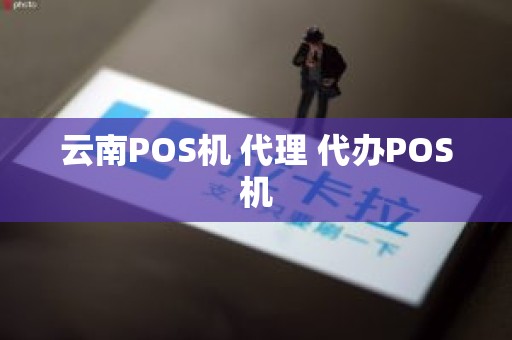 云南POS机 代理 代办POS机