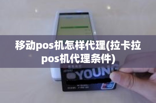 移动pos机怎样代理(拉卡拉pos机代理条件)