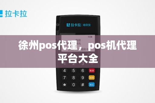 徐州pos代理，pos机代理平台大全