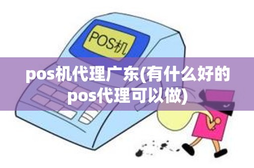 pos机代理广东(有什么好的pos代理可以做)