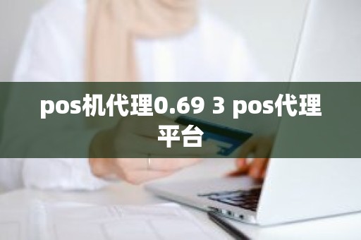 pos机代理0.69 3 pos代理平台