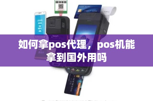 如何拿pos代理，pos机能拿到国外用吗