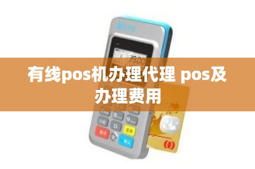 有线pos机办理代理 pos及办理费用