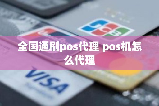 全国通刷pos代理 pos机怎么代理