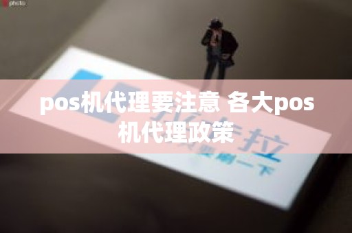 pos机代理要注意 各大pos机代理政策