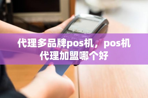 代理多品牌pos机，pos机代理加盟哪个好