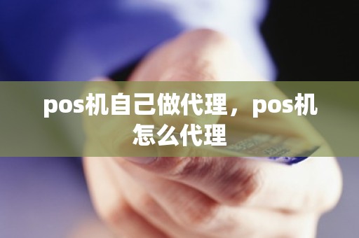 pos机自己做代理，pos机怎么代理