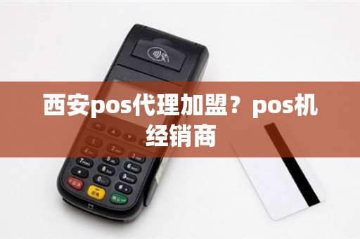 西安pos代理加盟？pos机经销商