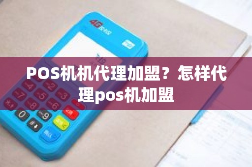 POS机机代理加盟？怎样代理pos机加盟