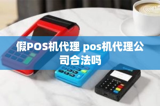 假POS机代理 pos机代理公司合法吗