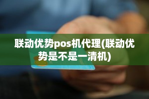 联动优势pos机代理(联动优势是不是一清机)