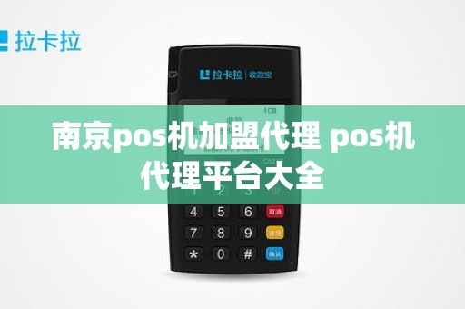 南京pos机加盟代理 pos机代理平台大全