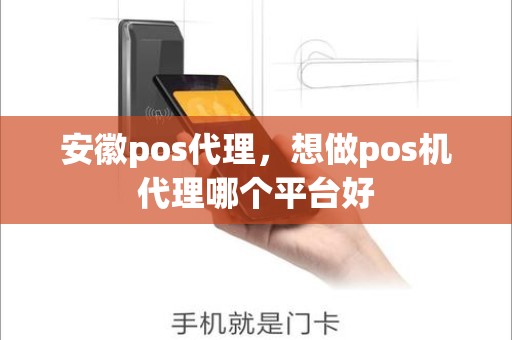 安徽pos代理，想做pos机代理哪个平台好