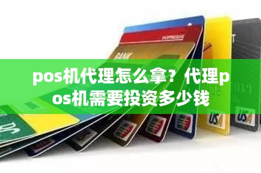 pos机代理怎么拿？代理pos机需要投资多少钱