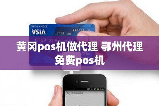 黄冈pos机做代理 鄂州代理免费pos机