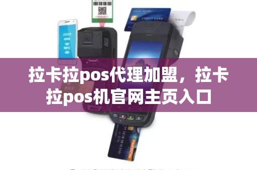 拉卡拉pos代理加盟，拉卡拉pos机官网主页入口