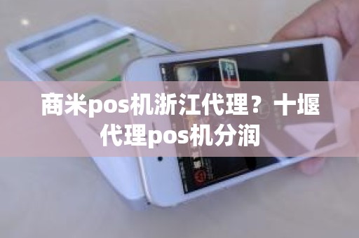 商米pos机浙江代理？十堰代理pos机分润