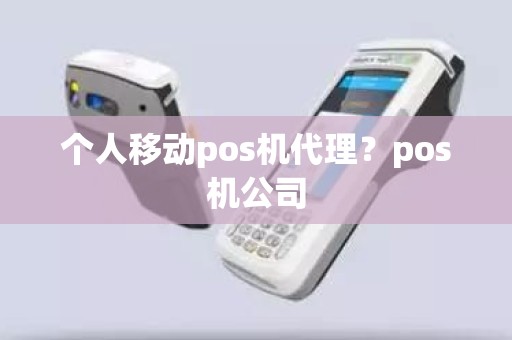 个人移动pos机代理?pos机公司 个人移动pos机代理?pos机公司