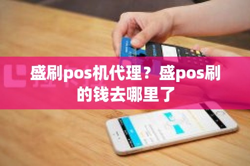 盛刷pos机代理?盛pos刷的钱去哪里了 盛刷pos机代理?盛pos刷的钱去哪里了
