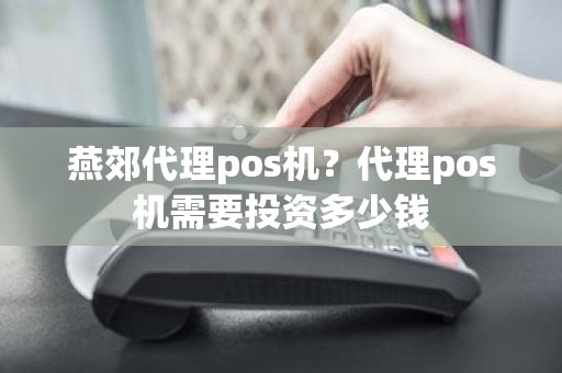 燕郊代理pos机?代理pos机需要投资多少钱 燕郊代理pos机?代理pos机需要投资多少钱