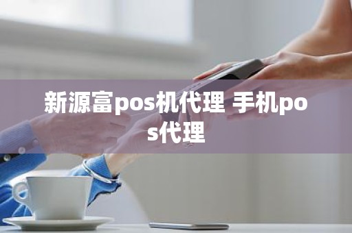 新源富pos机代理 手机pos代理 新源富pos机代理 手机pos代理