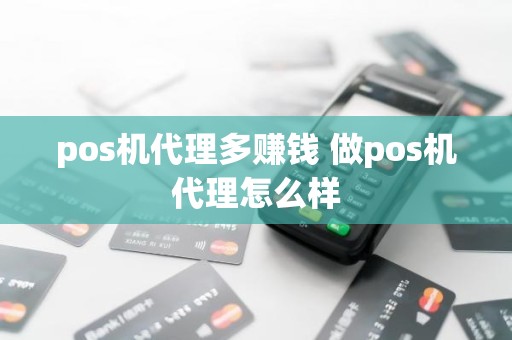 pos机代理多赚钱 做pos机代理怎么样