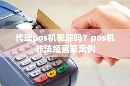 代理pos机犯罪吗？pos机非法经营罪案例