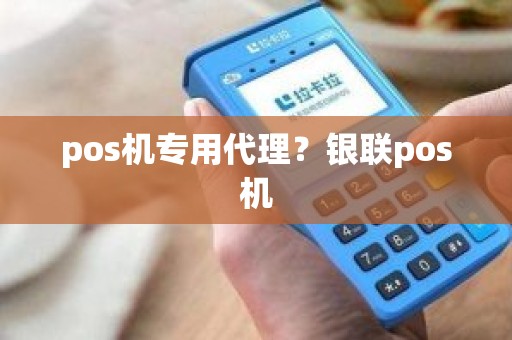 pos机专用代理？银联pos机