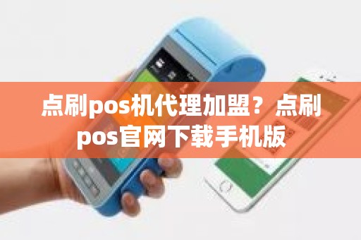 点刷pos机代理加盟?点刷pos官网下载手机版 点刷pos机代理加盟?点刷pos官网下载手机版